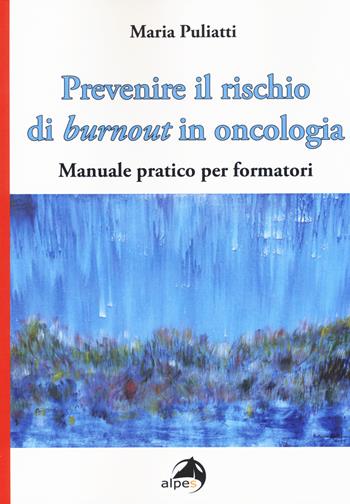 Prevenire il rischio di burnout in oncologia. Manuale pratico per formatori - Maria Puliatti - Libro Alpes Italia 2014 | Libraccio.it