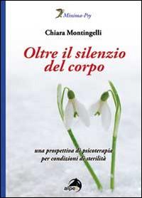 Oltre il silenzio del corpo. Una prospettiva di psicoterapia per condizioni di sterilità - Chiara Montingelli - Libro Alpes Italia 2014, Minima-Psy | Libraccio.it