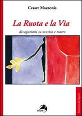 La ruota e la via. Divagazioni su musica e teatro