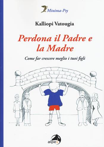 Perdona il padre e la madre. Come far crescere meglio i tuoi figli - Kalliopi Vatougia - Libro Alpes Italia 2015, Minima-Psy | Libraccio.it