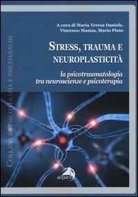 Stress, trauma e neuroplasticità. La psicotraumatologia tra neuroscienze e psicoterapia  - Libro Alpes Italia 2015, Psicoterapia e psicoanalisi | Libraccio.it