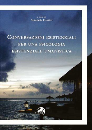 Conversazioni esistenziali per una psicologia esistenziale umanistica  - Libro Alpes Italia 2015, Orientamenti | Libraccio.it