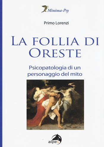 La follia di Oreste. Psicopatologia di un personaggio del mito - Primo Lorenzi - Libro Alpes Italia 2015, Minima-Psy | Libraccio.it