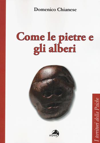 Come le pietre e gli alberi. Psicoanalisi ed estetica del vivere - Domenico Chianese - Libro Alpes Italia 2015, I territori della psiche | Libraccio.it