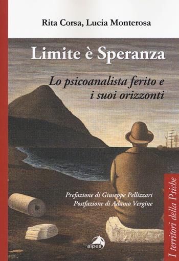 Limite è speranza. Lo psicoanalista ferito e i suoi orizzonti - Rita Corsa, Lucia Monterosa - Libro Alpes Italia 2015, I territori della psiche | Libraccio.it