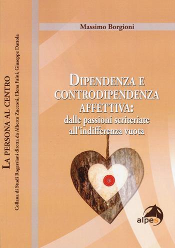 Dipendenza e controdipendenza affettiva: dalle passioni scriteriate all'indifferenza vuota - Massimo Borgioni - Libro Alpes Italia 2015, La persona al centro | Libraccio.it