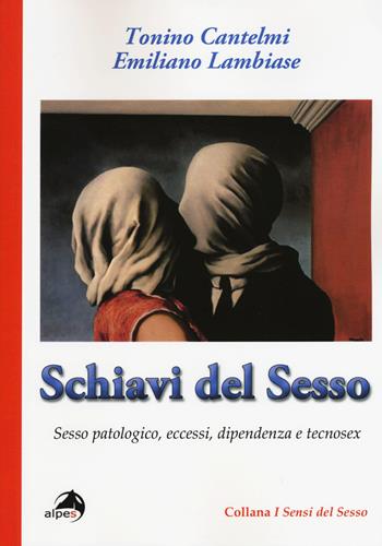 Schiavi del sesso. Sesso patologico, eccessi, dipendenza e tecnosex - Tonino Cantelmi, Emiliano Lambiase - Libro Alpes Italia 2015, I sensi del sesso | Libraccio.it