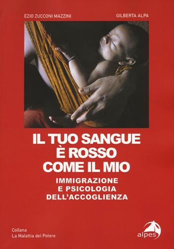 Il tuo sangue è rosso come il mio. Immigrazione e psicologia dell'accoglienza - Ezio Zucconi Mazzini, Gilberta Alpa - Libro Alpes Italia 2016, La malattia del potere | Libraccio.it