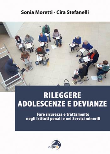 Rileggere adolescenze e devianze. Fare sicurezza e trattamento negli Istituti penali e nei Servizi minorili - Sonia Moretti, Cira Stefanelli - Libro Alpes Italia 2018 | Libraccio.it