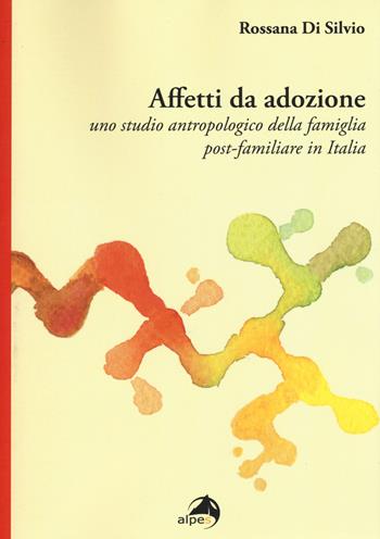 Affetti da adozione. Uno studio antropologico della famiglia post-familiare in Italia - Rossana Di Silvio - Libro Alpes Italia 2015 | Libraccio.it