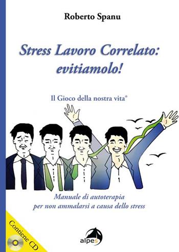 Stress lavoro correlato. Evitiamolo! Manuale di autoterapia per non ammalarsi a causa dello stress. Con CD Audio - Roberto Spanu - Libro Alpes Italia 2015 | Libraccio.it