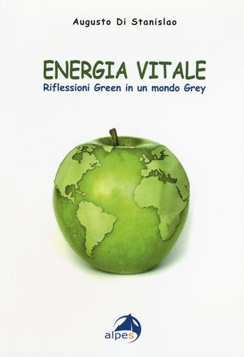 Energia vitale. Riflessioni green in un mondo grey - Augusto Di Stanislao - Libro Alpes Italia 2016 | Libraccio.it