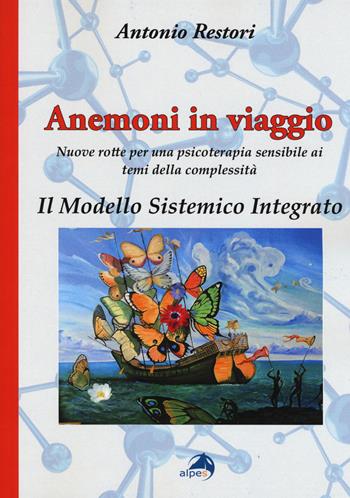 Anemoni in viaggio. Il modello sistemico integrato. Nuove rotte per una psicoterapia sensibile ai temi della complessità - Antonio Restori - Libro Alpes Italia 2019 | Libraccio.it