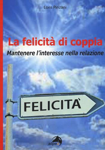 La felicità di coppia. Mantenere l'interesse nella relazione - Loris Pinzani - Libro Alpes Italia 2017 | Libraccio.it