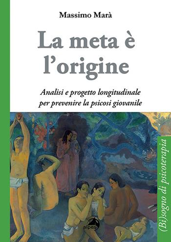 La meta è l'origine. Analisi e progetto longitudinale per prevenire la psicosi giovanile - Massimo Marà - Libro Alpes Italia 2017, (Bi)sogni di psicoterapia | Libraccio.it