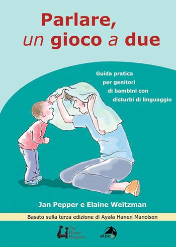 Parlare un gioco a due. Guida pratica per genitori di bambini con disturbi di linguaggio - Jan Pepper, Elaine Weitzman - Libro Alpes Italia 2017 | Libraccio.it