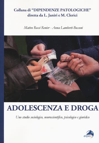 Adolescenza e droga. Uno studio sociologico, neuroscientifico, psicologico e giuridico - Matteo Rossi Renier, Anna Lamberti-Bocconi - Libro Alpes Italia 2017, Dipendenze patologiche | Libraccio.it