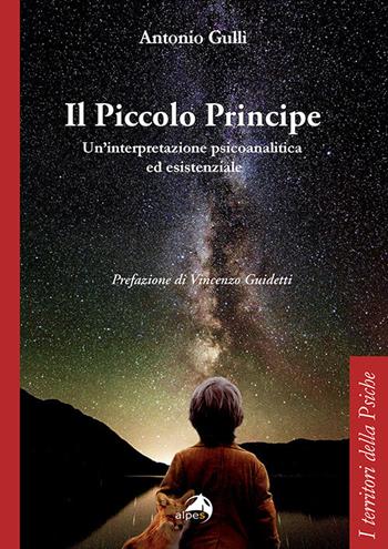 Il Piccolo Principe. Un'interpretazione psicoanalitica ed esistenziale - Antonio Gullì - Libro Alpes Italia 2017, I territori della psiche | Libraccio.it