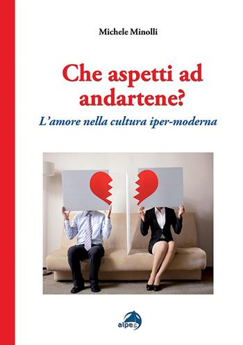 Che aspetti ad andartene? L'amore nella cultura iper-moderna - Michele Minolli - Libro Alpes Italia 2016 | Libraccio.it