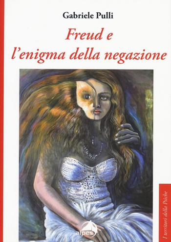 Freud e l'enigma della negazione - Gabriele Pulli - Libro Alpes Italia 2017, I territori della psiche | Libraccio.it
