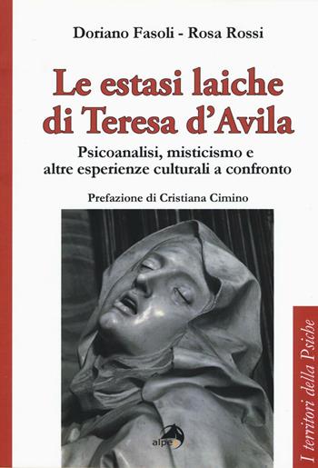 Le estasi laiche di Teresa d'Avila. Psicoanalisi, misticismo e altre esperienze culturali a confronto - Doriano Fasoli, Rosa Rossi - Libro Alpes Italia 2017, I territori della psiche | Libraccio.it