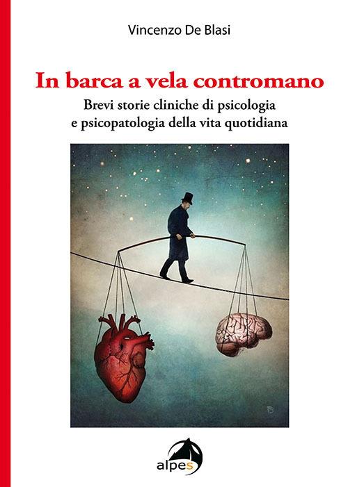 In barca a vela contromano. Brevi storie cliniche di psicologia e psicopatologia  della vita quotidiana - Vincenzo