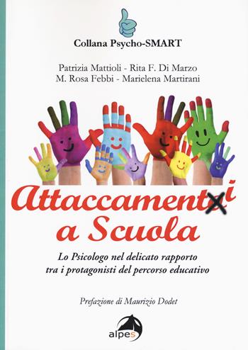 Attaccamenti a scuola. Lo psicologo nel delicato rapporto tra i protagonisti del percorso educativo - Patrizia Mattioli, Rita Federica Di Marzo, Maria Rosa Febbi - Libro Alpes Italia 2017, Psycho-SMART | Libraccio.it