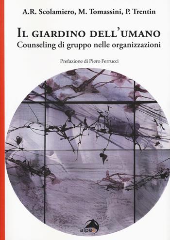 Il giardino dell'umano. Counseling di gruppo nelle organizzazioni - Anna Rita Scolamiero, Massimo Tomassini, Pietro Trentin - Libro Alpes Italia 2017 | Libraccio.it