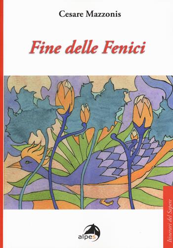 Fine delle fenici - Cesare Mazzonis - Libro Alpes Italia 2018, Itinerari del sapere | Libraccio.it