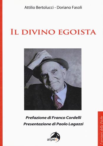 Il divino egoista - Attilio Bertolucci, Doriano Fasoli - Libro Alpes Italia 2018, I territori della psiche | Libraccio.it