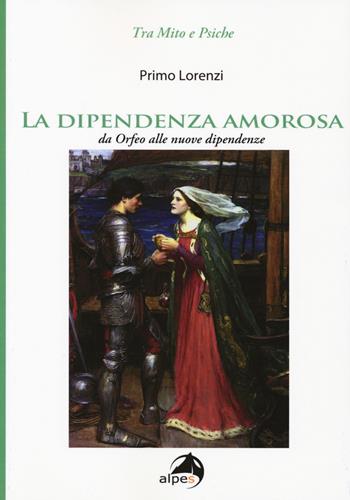 La dipendenza amorosa. Da Orfeo alle nuove dipendenze - Primo Lorenzi - Libro Alpes Italia 2018, Tra mito e psiche | Libraccio.it