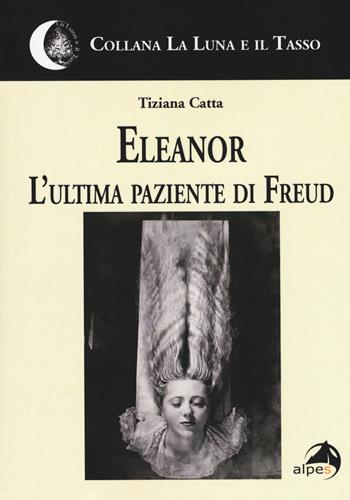 Eleanor. L'ultima paziente di Freud - Tiziana Catta - Libro Alpes Italia 2017, La luna e il tasso | Libraccio.it