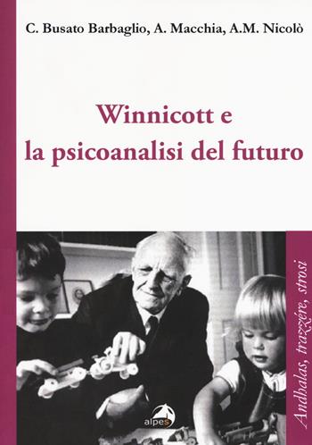 Winnicott e la psicoanalisi del futuro - Carla Busato Barbaglio, Angelo Macchia, Anna M. Nicolò - Libro Alpes Italia 2017, Andhalas, trazère, strosi | Libraccio.it