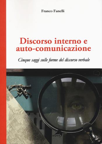 Discorso interno e auto-comunicazione. Cinque saggi sulle forme del discorso verbale - Franco Fanelli - Libro Alpes Italia 2018 | Libraccio.it