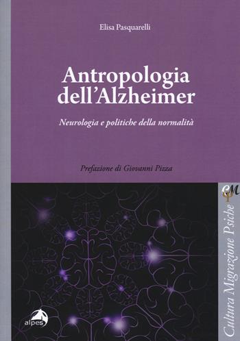 Antropologia dell'Alzheimer. Neurologia e politiche della normalità - Elisa Pasquarelli - Libro Alpes Italia 2018, Cultura migrazione psiche | Libraccio.it