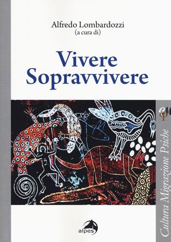 Vivere sopravvivere  - Libro Alpes Italia 2018, Cultura migrazione psiche | Libraccio.it