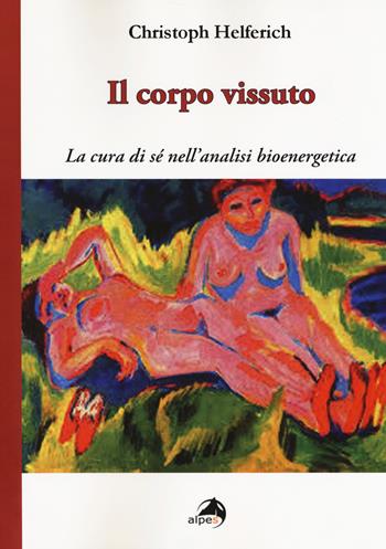 Il corpo vissuto. La cura del sè nell'analisi bioenergetica - Christoph Helferich - Libro Alpes Italia 2018 | Libraccio.it