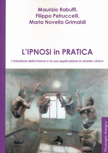 L'ipnosi in pratica. L'induzione della trance e la sua applicazione in ambito clinico - Maurizio Rabuffi, Filippo Petruccelli, Maria Novella Grimaldo - Libro Alpes Italia 2018, Psicologia strategica | Libraccio.it