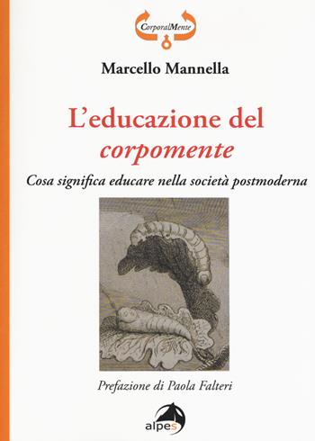 L' educazione del corpomente. Cosa significa educare nella società postmoderna - Marcello Mannella - Libro Alpes Italia 2018, CorporalMente | Libraccio.it