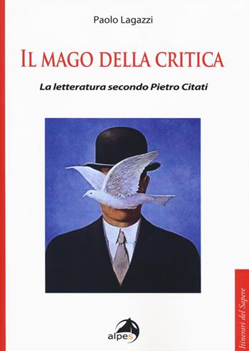 Il mago della critica. La letteratura secondo Pietro Citati - Paolo Lagazzi - Libro Alpes Italia 2019, Itinerari del sapere | Libraccio.it