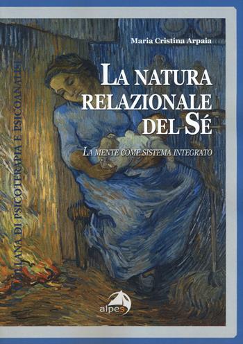 La natura relazionale del sé. La mente come sistema integrato - Maria Cristina Arpaia - Libro Alpes Italia 2019, Psicoterapia e psicoanalisi | Libraccio.it