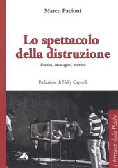 Lo spettacolo della distruzione. Rovine, immagini, terrore