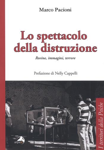 Lo spettacolo della distruzione. Rovine, immagini, terrore - Marco Pacioni - Libro Alpes Italia 2019, I territori della psiche | Libraccio.it