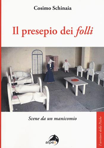 Il presepio dei «folli». Scene da un manicomio - Cosimo Schinaia - Libro Alpes Italia 2018, I territori della psiche | Libraccio.it