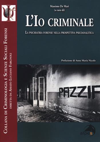 L'io criminale. La psichiatria forense nella prospettiva psicoanalitica  - Libro Alpes Italia 2018, Criminologia e scienze sociali forensi | Libraccio.it