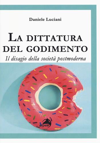 La dittatura del godimento. Il disagio della società postmoderna - Daniele Luciani - Libro Alpes Italia 2019, Orientamenti | Libraccio.it