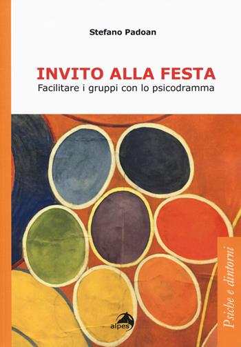 Invito alla festa. Facilitare i gruppi con lo psicodramma - Stefano Padoan - Libro Alpes Italia 2019, Psiche e dintorni | Libraccio.it