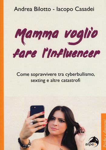 Mamma voglio fare l'influencer. Come sopravvivere tra cyberbullismo, sexting e altre catastrofi - Andrea Bilotto, Iacopo Casadei - Libro Alpes Italia 2019, Psiche e dintorni | Libraccio.it