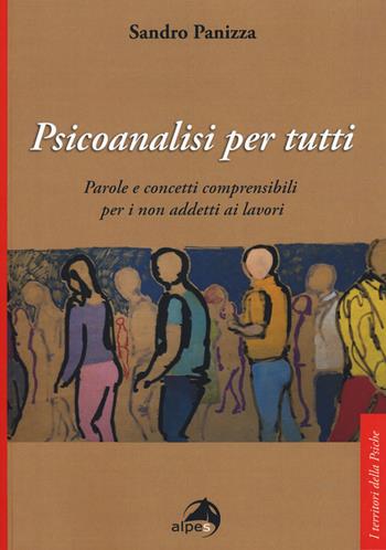 Psicoanalisi per tutti. Parole e concetti comprensibili per i non addetti ai lavori - Sandro Panizza - Libro Alpes Italia 2019, I territori della psiche | Libraccio.it