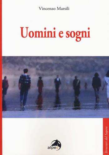 Uomini e sogni - Vincenzo Marsili - Libro Alpes Italia 2019, Itinerari del sapere | Libraccio.it